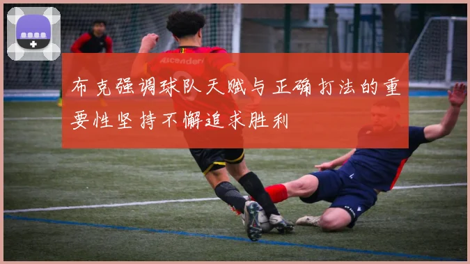 布克强调球队天赋与正确打法的重要性坚持不懈追求胜利