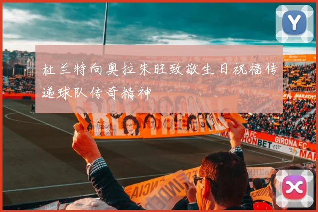 杜兰特向奥拉朱旺致敬生日祝福传递球队传奇精神