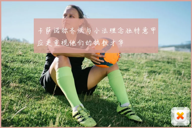 卡萨诺称齐沃与小法理念独特意甲应更重视他们的执教才华