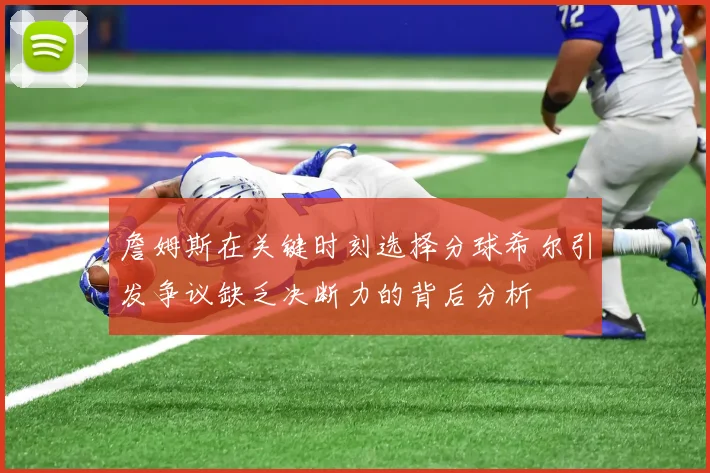 詹姆斯在关键时刻选择分球希尔引发争议缺乏决断力的背后分析