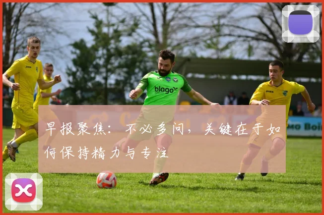 早报聚焦：不必多问，关键在于如何保持精力与专注