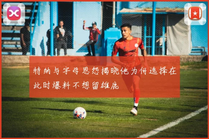 特纳与字母恩怨揭晓他为何选择在此时爆料不想留雄鹿