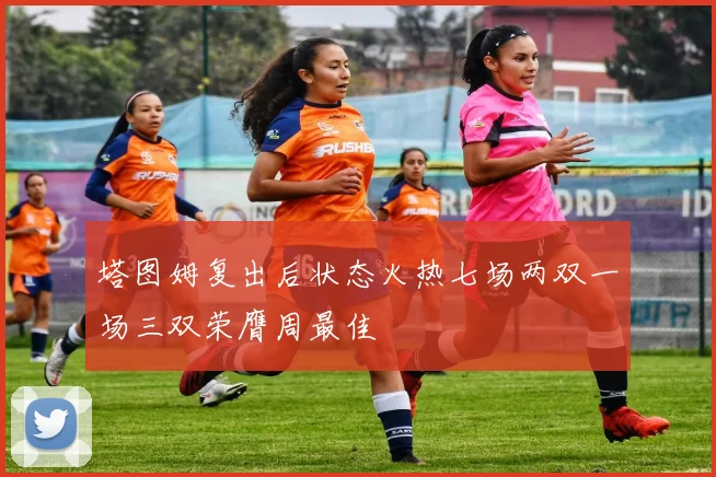 塔图姆复出后状态火热七场两双一场三双荣膺周最佳
